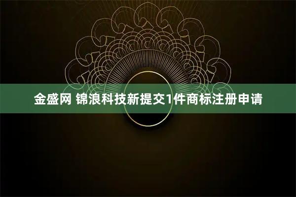 金盛网 锦浪科技新提交1件商标注册申请