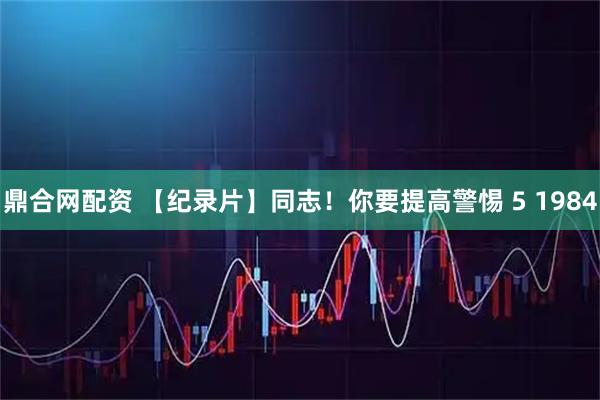 鼎合网配资 【纪录片】同志！你要提高警惕 5 1984