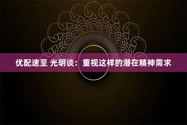 优配速至 光明谈：重视这样的潜在精神需求