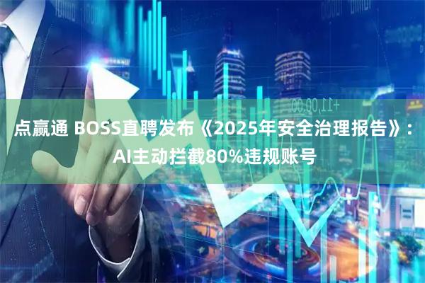 点赢通 BOSS直聘发布《2025年安全治理报告》: AI主动拦截80%违规账号
