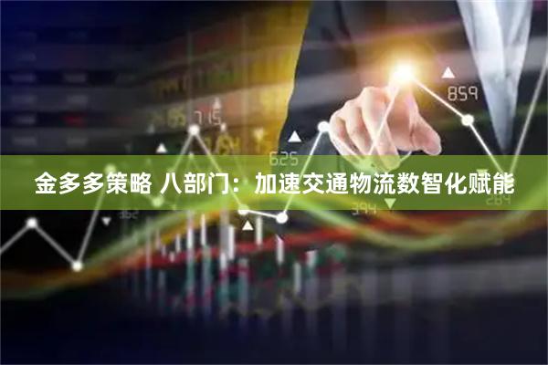 金多多策略 八部门：加速交通物流数智化赋能