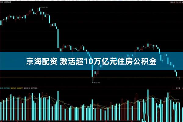 京海配资 激活超10万亿元住房公积金