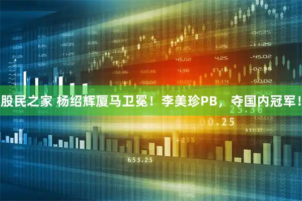 股民之家 杨绍辉厦马卫冕！李美珍PB，夺国内冠军！