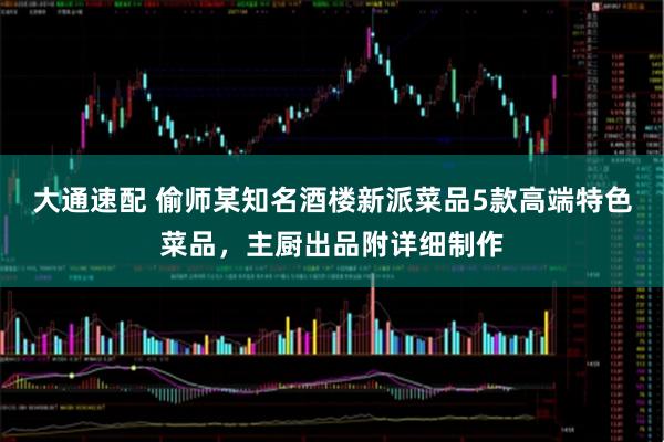 大通速配 偷师某知名酒楼新派菜品5款高端特色菜品，主厨出品附详细制作