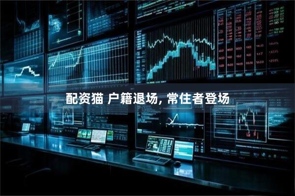 配资猫 户籍退场, 常住者登场
